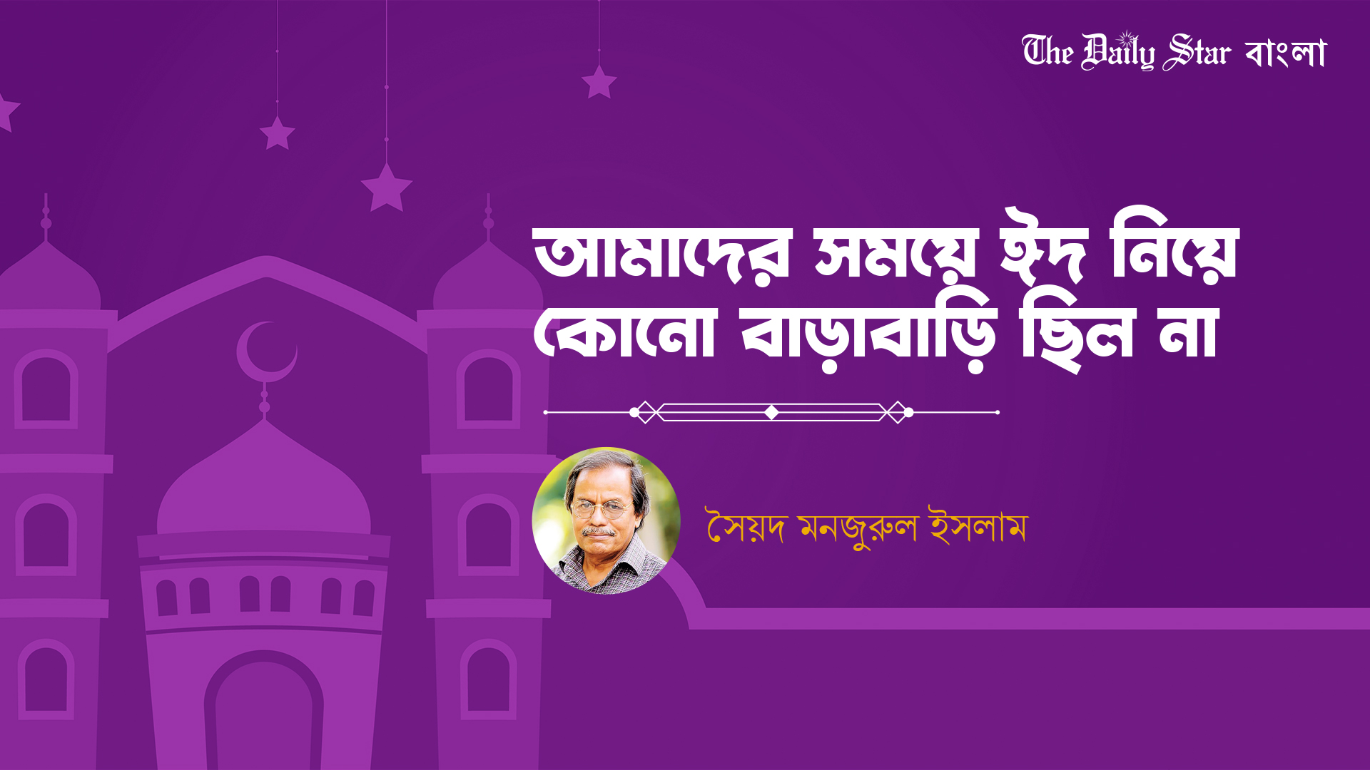 আমাদের সময়ে ঈদ নিয়ে কোনো বাড়াবাড়ি ছিল না: সৈয়দ মনজুরুল ইসলাম